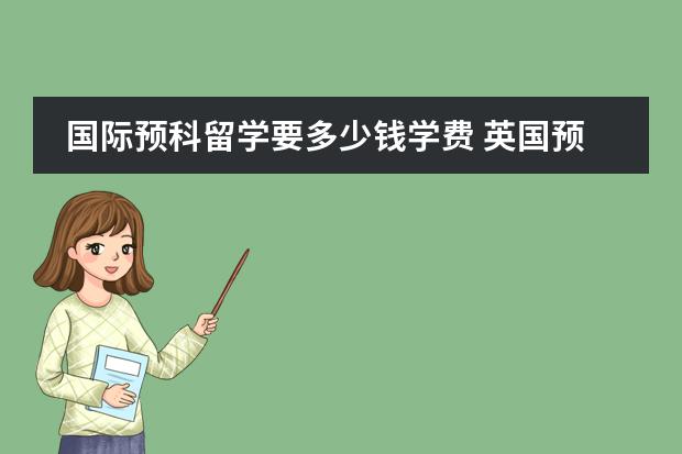 國(guó)際預(yù)科留學(xué)要多少錢(qián)學(xué)費(fèi) 英國(guó)預(yù)科留學(xué)費(fèi)用圖片