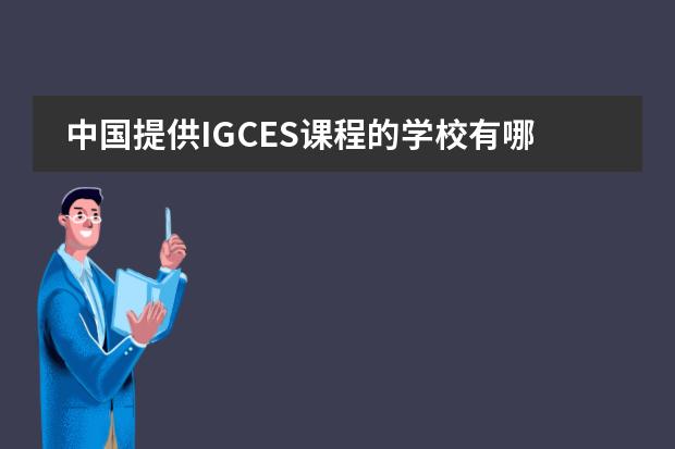 中国提供IGCES课程的学校有哪些？A-level的呢？我人在广东~~ 如何才能参加IGCES考试？图片