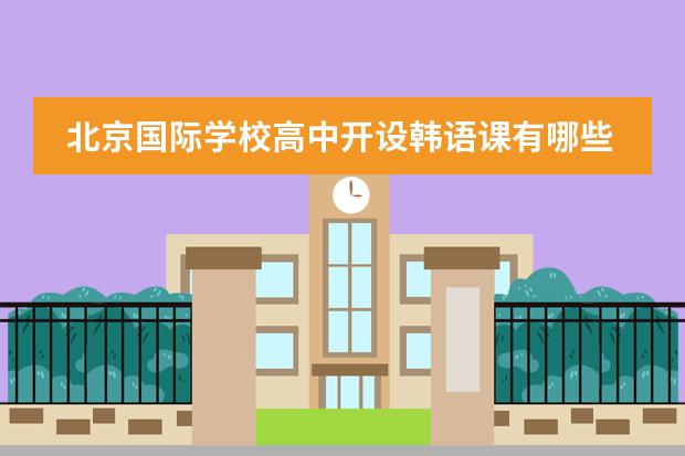 北京国际学校高中开设韩语课有哪些图片