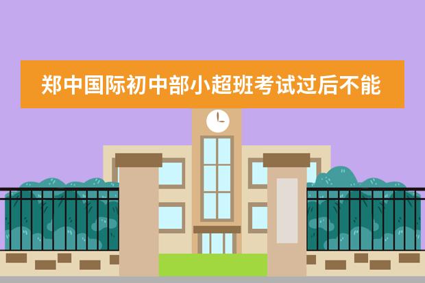 鄭中國(guó)際初中部小超班考試過(guò)后不能再進(jìn)了嗎圖片
