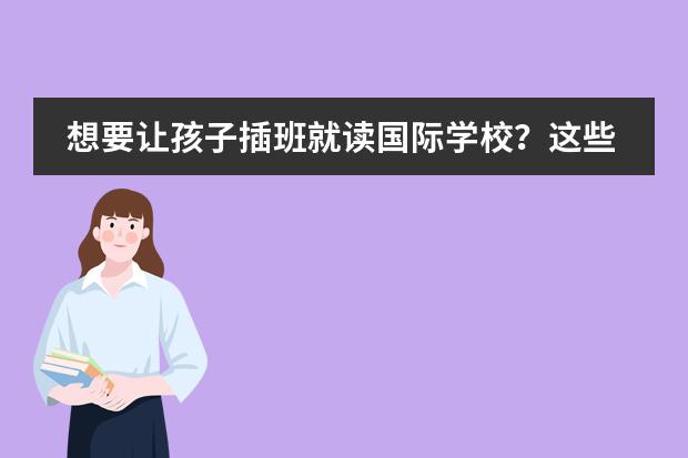 想要让孩子插班就读国际学校？这些关键点不容忽视！（深圳高级中学国际部入学条件）