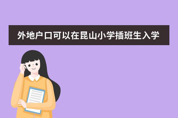 外地户口可以在昆山小学插班生入学吗？图片