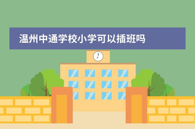 溫州中通學(xué)校小學(xué)可以插班嗎圖片