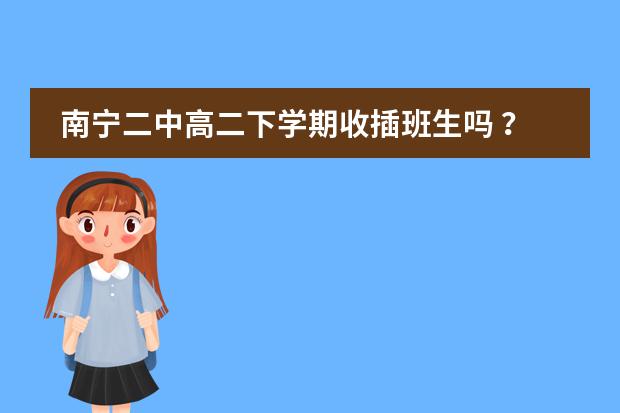 南宁二中高二下学期收插班生吗 ？学费大概是多少？不是南宁的，但是是广西的，要看高中成绩吗？图片