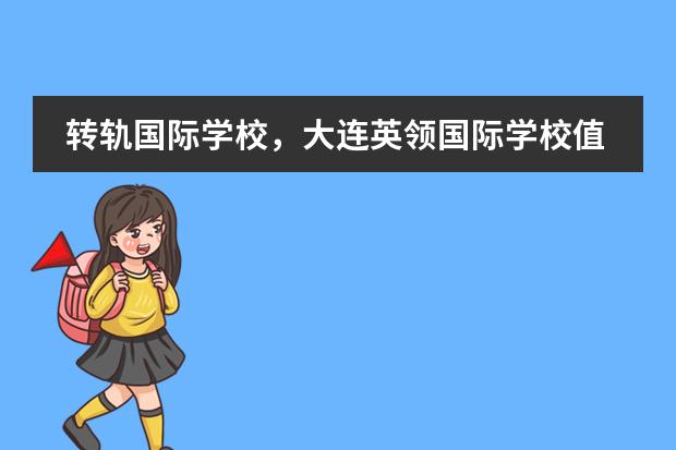 转轨国际学校，大连英领国际学校值得选！