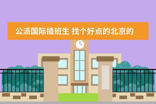 公派国际插班生 找个好点的北京的国际学校，收插班生的高中图片