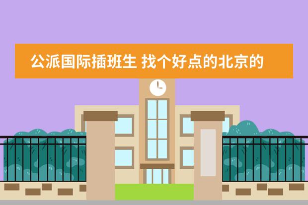 公派國際插班生 找個好點的北京的國際學(xué)校，收插班生的高中圖片