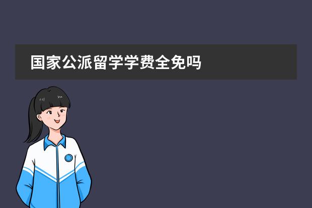 國家公派留學(xué)學(xué)費(fèi)全免嗎圖片