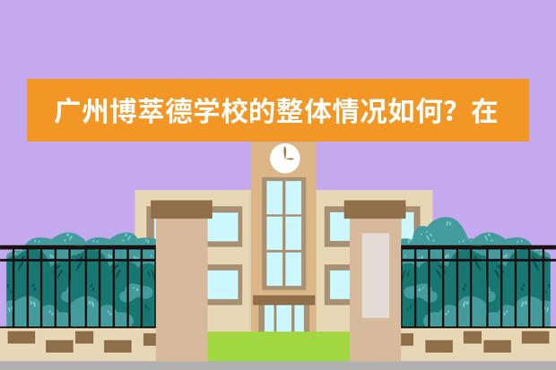 广州博萃德学校的整体情况如何？在办学资源方面有哪些优势？图片