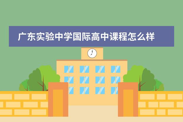 廣東實(shí)驗(yàn)中學(xué)國際高中課程怎么樣