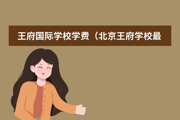 王府國(guó)際學(xué)校學(xué)費(fèi)（北京王府學(xué)校最吸引人的點(diǎn)在哪？）