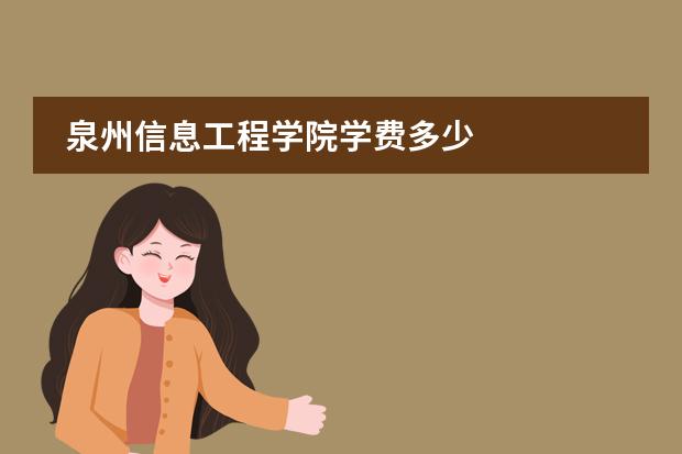 泉州信息工程学院学费多少图片