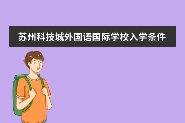 苏州科技城外国语国际学校入学条件 苏州新加坡国际学校招生条件