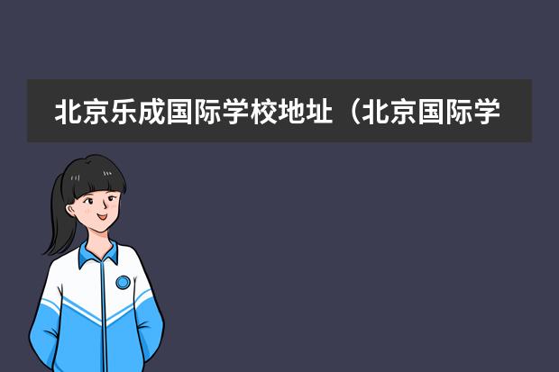 北京乐成国际学校地址（北京国际学校最新排名【最受欢迎十大国际学校】？）