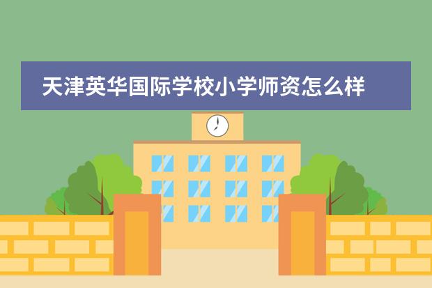 天津英华国际学校小学师资怎么样