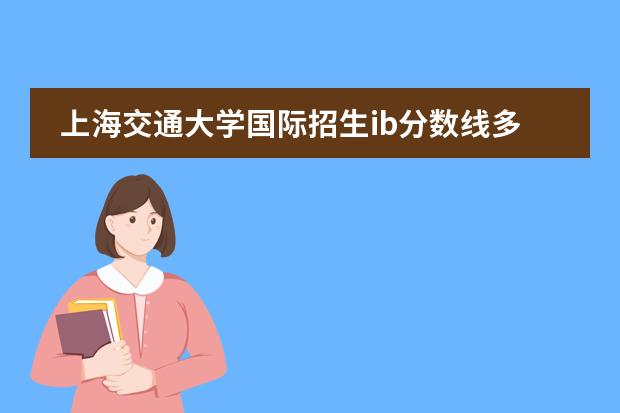 上海交通大學(xué)國(guó)際招生ib分?jǐn)?shù)線多少圖片