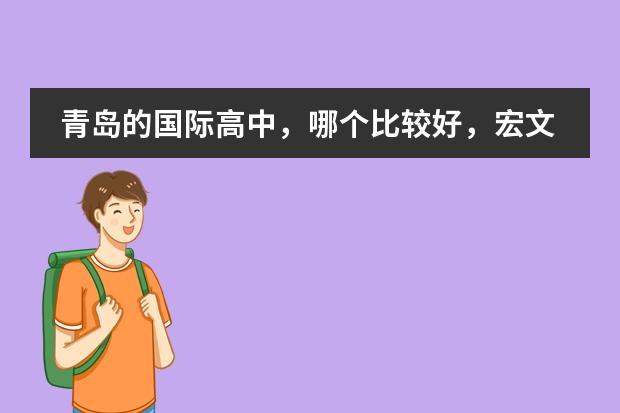 青島的國際高中，哪個(gè)比較好，宏文學(xué)校青島校區(qū)有了解的嗎？