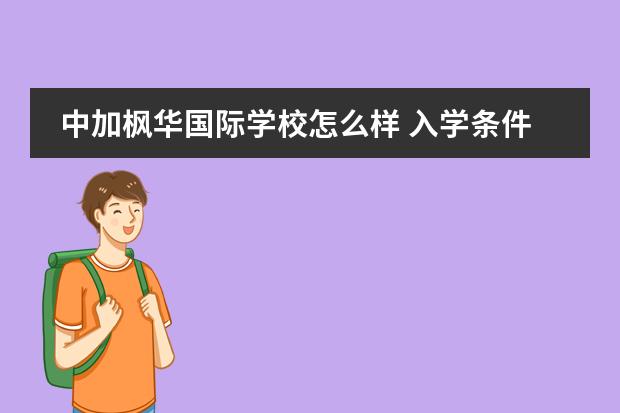 中加楓華國際學(xué)校怎么樣 入學(xué)條件有哪些