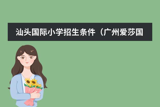 汕頭國際小學(xué)招生條件（廣州愛莎國際學(xué)校入學(xué)條件）