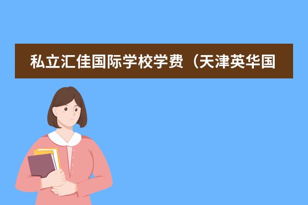 私立匯佳國際學校學費（天津英華國際學校學費）