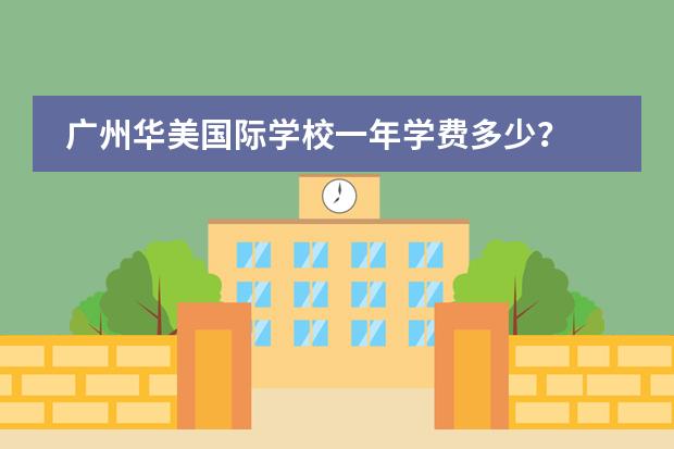 廣州華美國(guó)際學(xué)校一年學(xué)費(fèi)多少？圖片