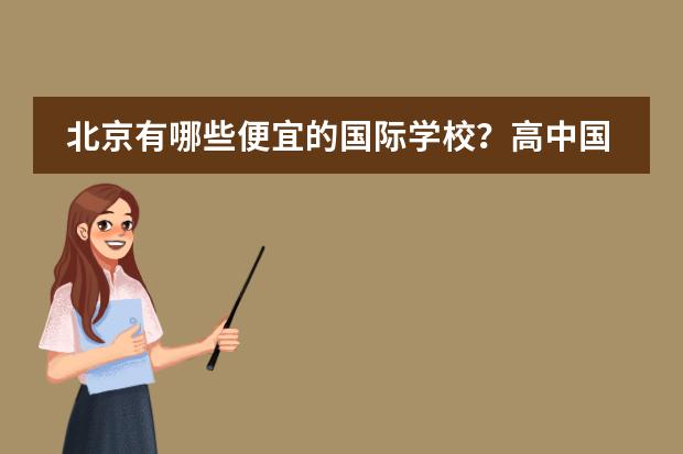 北京有哪些便宜的國(guó)際學(xué)校？高中國(guó)際部也可以。一年4、5萬(wàn)左右或以下都可以。我沒(méi)參加過(guò)中考，因?yàn)橹皥D片