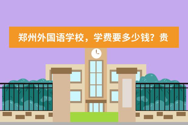 郑州外国语学校，学费要多少钱？贵吗？(是我妹要我问的，我学习不怎么好。)图片