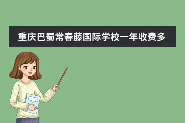 重慶巴蜀常春藤國(guó)際學(xué)校一年收費(fèi)多少錢？圖片