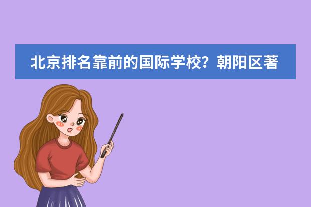 北京排名靠前的國際學(xué)校？朝陽區(qū)著名國際學(xué)校。（朝陽區(qū)初中學(xué)校排名）圖片