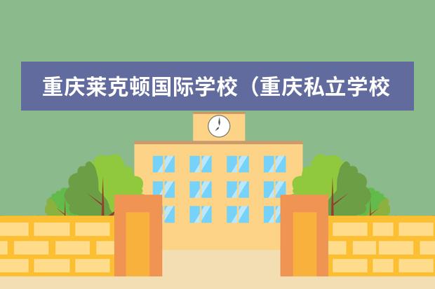 重慶萊克頓國(guó)際學(xué)校（重慶私立學(xué)校排名前十名）圖片