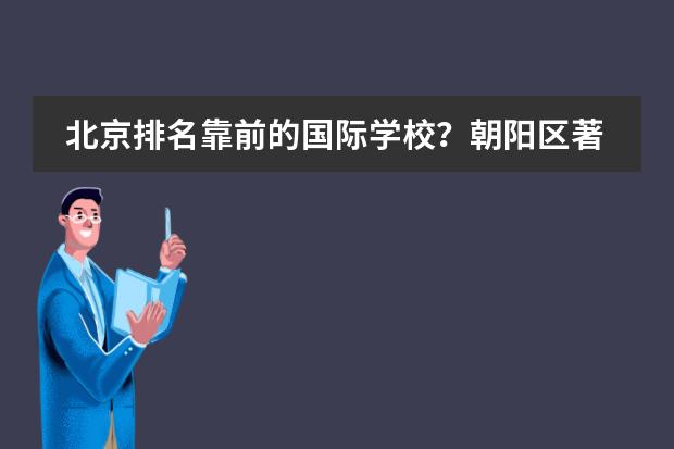 北京排名靠前的國際學(xué)校？朝陽區(qū)著名國際學(xué)校。 國際學(xué)校排名一覽表北京圖片