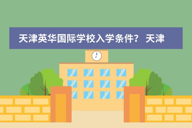 天津英華國際學(xué)校入學(xué)條件？ 天津武清英華國際學(xué)校入學(xué)條件