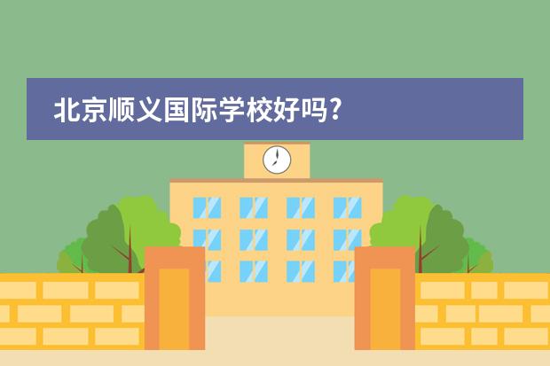 北京順義國際學校好嗎?
