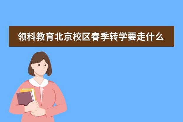 领科教育北京校区春季转学要走什么流程？