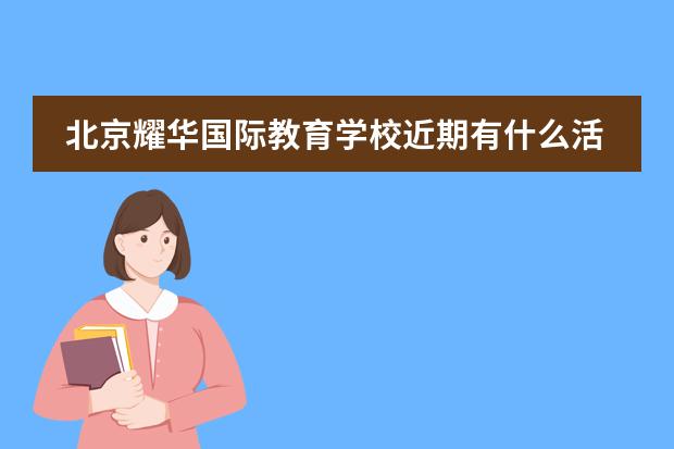 北京耀华国际教育学校近期有什么活动吗？