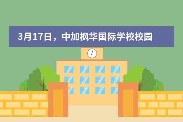 3月17日，中加枫华国际学校校园开放日