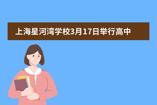 上海星河灣學(xué)校3月17日舉行高中課程說明會圖片
