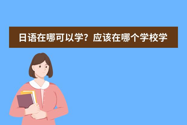 日語在哪可以學？應(yīng)該在哪個學校學習？圖片