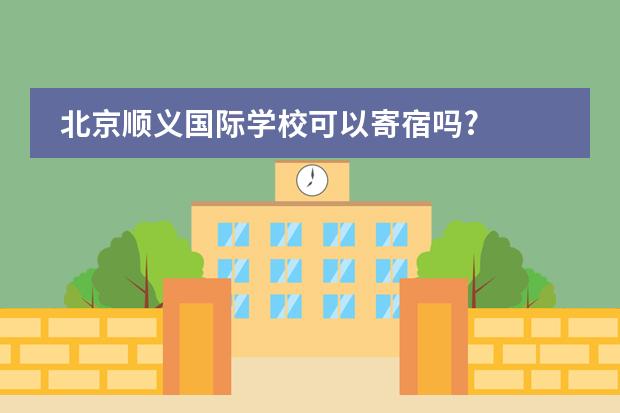 北京順義國(guó)際學(xué)校可以寄宿嗎?