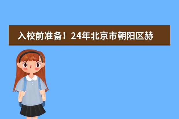 入校前準(zhǔn)備！24年北京市朝陽區(qū)赫德學(xué)校入學(xué)前需要準(zhǔn)備哪些材料?