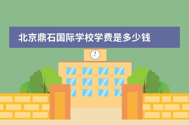 北京鼎石国际学校学费是多少钱