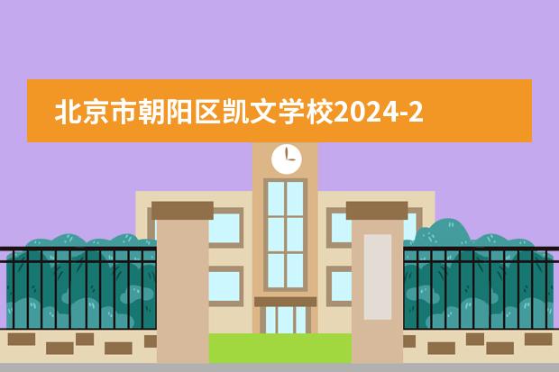 北京市朝阳区凯文学校2024-25招生一览表（附招生阶段、学费、课程体系）