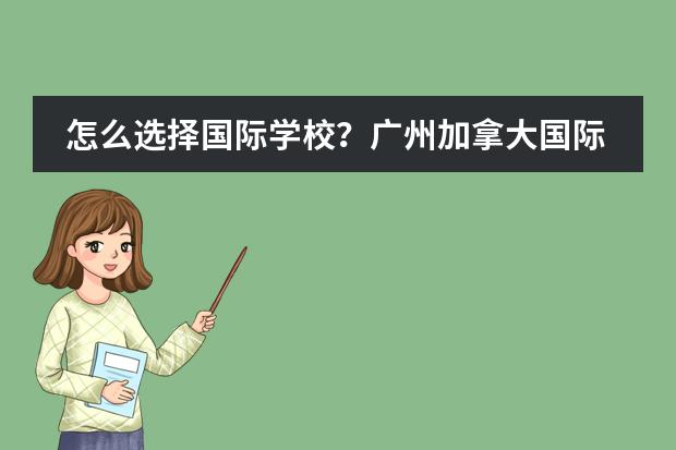 怎么选择国际学校？广州加拿大国际学校