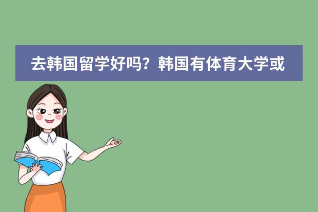 去韩国留学好吗？韩国有体育大学或学院吗？图片