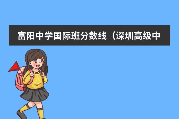 富阳中学国际班分数线（深圳高级中学国际部录取分数线）