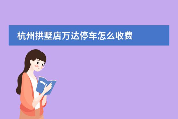 杭州拱墅店萬達停車怎么收費圖片