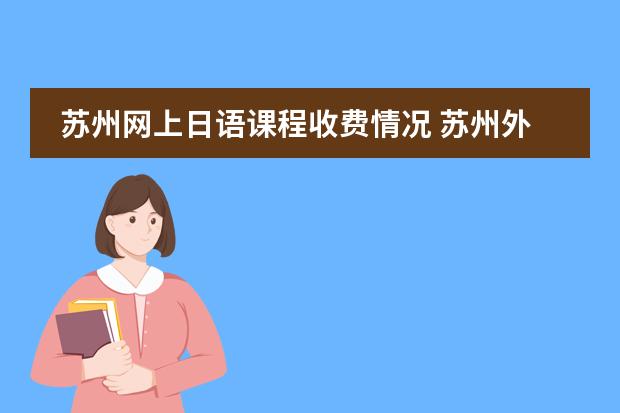 蘇州網(wǎng)上日語課程收費情況 蘇州外國語學校收費情況？圖片