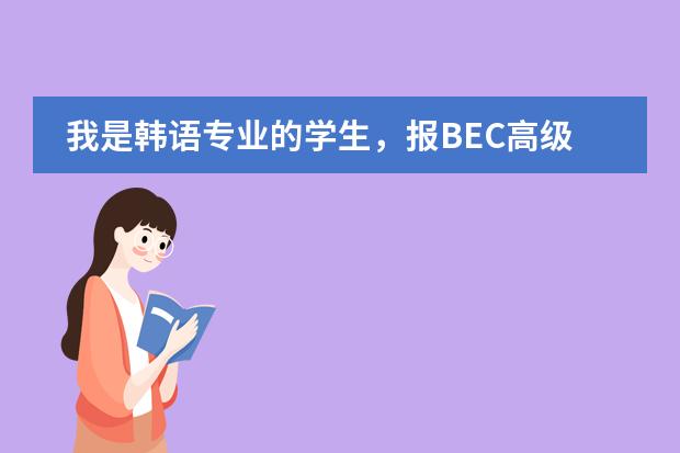 我是韩语专业的学生，报BEC高级和上海高级口译哪个更有用啊？图片