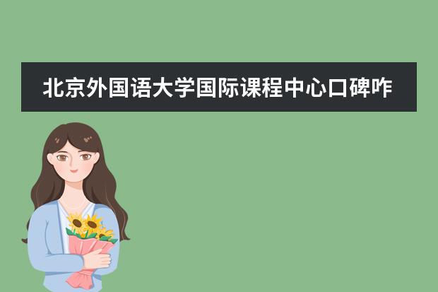 北京外国语大学国际课程中心口碑咋样？一年学费多少钱？