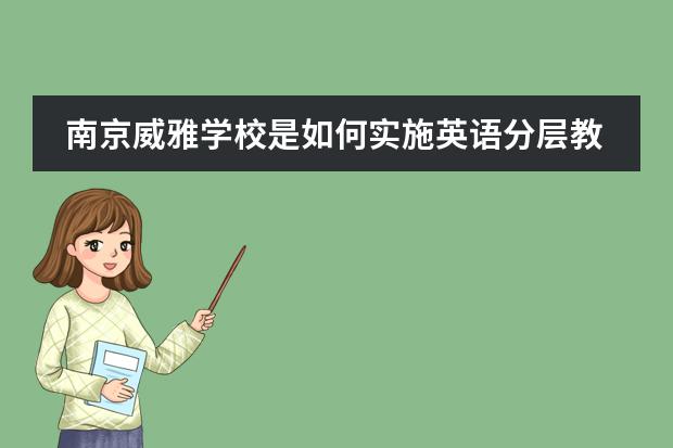 南京威雅学校是如何实施英语分层教学的？